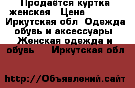 Продаётся куртка женская › Цена ­ 2 500 - Иркутская обл. Одежда, обувь и аксессуары » Женская одежда и обувь   . Иркутская обл.